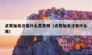 点赞加关注是什么意思呀（点赞加关注有什么用）