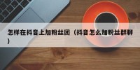 怎样在抖音上加粉丝团（抖音怎么加粉丝群聊）