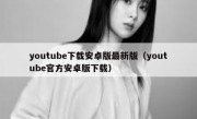 youtube下载安卓版最新版（youtube官方安卓版下载）