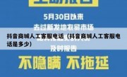 抖音商城人工客服电话（抖音商城人工客服电话是多少）