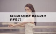 tiktok看不到关注（tiktok关注的不见了）