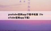 youtube官网app下载手机版（YouTube官网app下载）