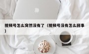 视频号怎么突然没有了（视频号没有怎么回事）