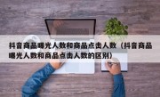抖音商品曝光人数和商品点击人数（抖音商品曝光人数和商品点击人数的区别）