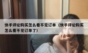 快手评论购买怎么看不见订单（快手评论购买怎么看不见订单了）