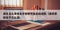 派币怎么审核名字和账号信息的资料（派币审核名字怎么填）
