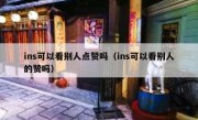 ins可以看别人点赞吗（ins可以看别人的赞吗）