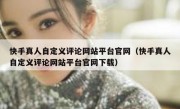 快手真人自定义评论网站平台官网（快手真人自定义评论网站平台官网下载）