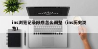 ins浏览记录顺序怎么调整（ins历史浏览）
