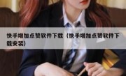 快手增加点赞软件下载（快手增加点赞软件下载安装）