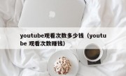 youtube观看次数多少钱（youtube 观看次数赚钱）