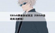 tiktok脚本协议关注（tiktok自动关注脚本）