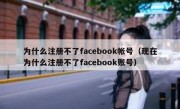 为什么注册不了facebook帐号（现在为什么注册不了facebook账号）