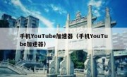 手机YouTube加速器（手机YouTube加速器）