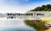 推特app下载2021最新版（"推特app下载"）