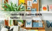 Twitter新版（twitter官网为twitter）