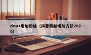 dou+增加粉丝（抖音粉丝增加方法2020）
