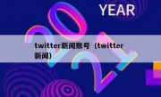 twitter新闻账号（twitter 新闻）
