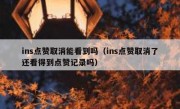 ins点赞取消能看到吗（ins点赞取消了还看得到点赞记录吗）