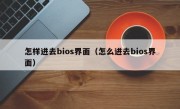 怎样进去bios界面（怎么进去bios界面）