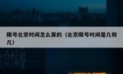 限号北京时间怎么算的（北京限号时间是几和几）