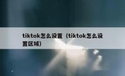tiktok怎么设置（tiktok怎么设置区域）