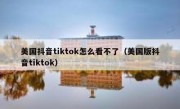 美国抖音tiktok怎么看不了（美国版抖音tiktok）
