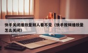 快手关闭播放量别人看不见（快手视频播放量怎么关闭）