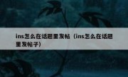 ins怎么在话题里发帖（ins怎么在话题里发帖子）