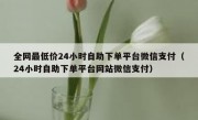全网最低价24小时自助下单平台微信支付（24小时自助下单平台网站微信支付）