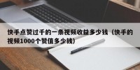快手点赞过千的一条视频收益多少钱（快手的视频1000个赞值多少钱）