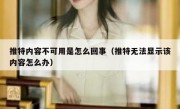 推特内容不可用是怎么回事（推特无法显示该内容怎么办）