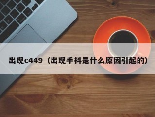出现c449（出现手抖是什么原因引起的）