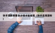 快手涨粉需要多少钱才能提现（快手出钱涨粉）