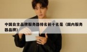 中国自主品牌服务器排名前十名是（国内服务器品牌）