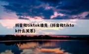 抖音和tiktok谁先（抖音和tiktok什么关系）
