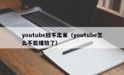 youtube放不出来（youtube怎么不能播放了）