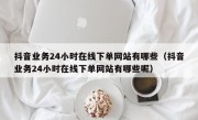 抖音业务24小时在线下单网站有哪些（抖音业务24小时在线下单网站有哪些呢）