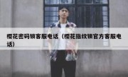 樱花密码锁客服电话（樱花指纹锁官方客服电话）