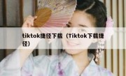 tiktok捷径下载（Tiktok下载捷径）