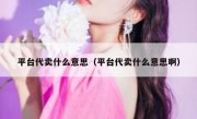平台代卖什么意思（平台代卖什么意思啊）