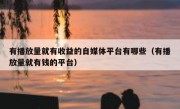 有播放量就有收益的自媒体平台有哪些（有播放量就有钱的平台）