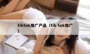 tiktok推广产品（tik tok推广）