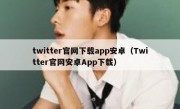 twitter官网下载app安卓（Twitter官网安卓App下载）