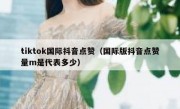 tiktok国际抖音点赞（国际版抖音点赞量m是代表多少）