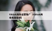 tiktok海外运营推广（tiktok跨境电商培训）