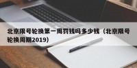 北京限号轮换第一周罚钱吗多少钱（北京限号轮换周期2019）