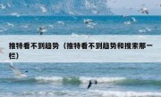 推特看不到趋势（推特看不到趋势和搜索那一栏）