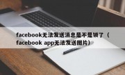 facebook无法发送消息是不是锁了（facebook app无法发送图片）