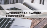 ins视频播放量达到多少（ins视频播放量达到多少才有收益）